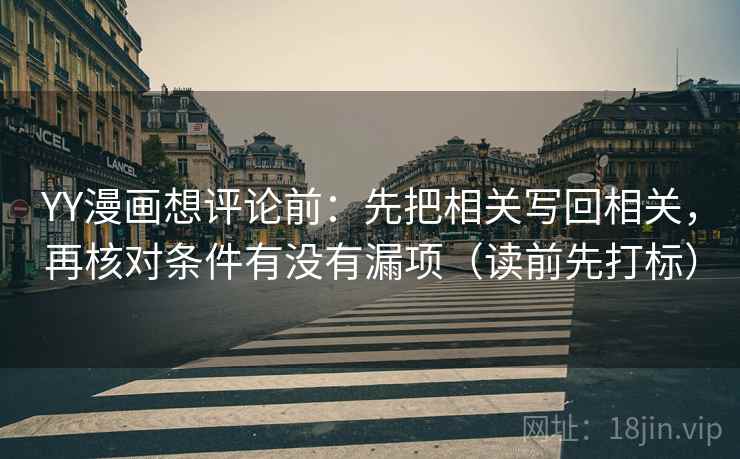 YY漫画想评论前：先把相关写回相关，再核对条件有没有漏项（读前先打标）