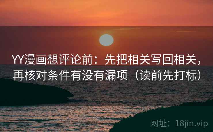 YY漫画想评论前：先把相关写回相关，再核对条件有没有漏项（读前先打标）