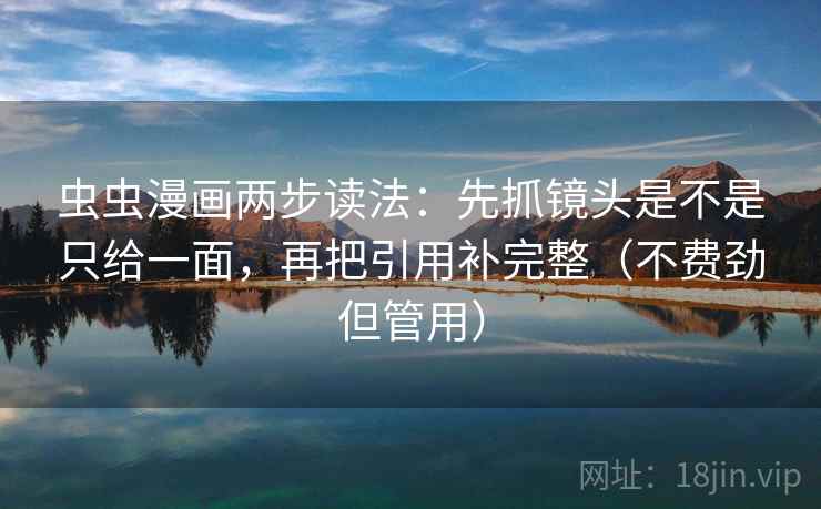 虫虫漫画两步读法：先抓镜头是不是只给一面，再把引用补完整（不费劲但管用）