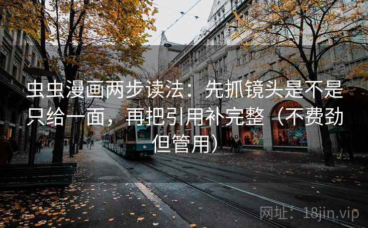 虫虫漫画两步读法：先抓镜头是不是只给一面，再把引用补完整（不费劲但管用）