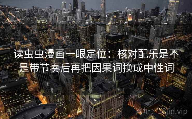 读虫虫漫画一眼定位：核对配乐是不是带节奏后再把因果词换成中性词
