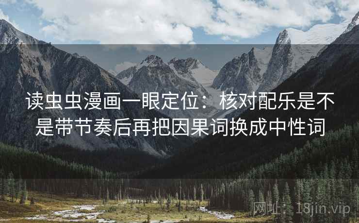 读虫虫漫画一眼定位：核对配乐是不是带节奏后再把因果词换成中性词