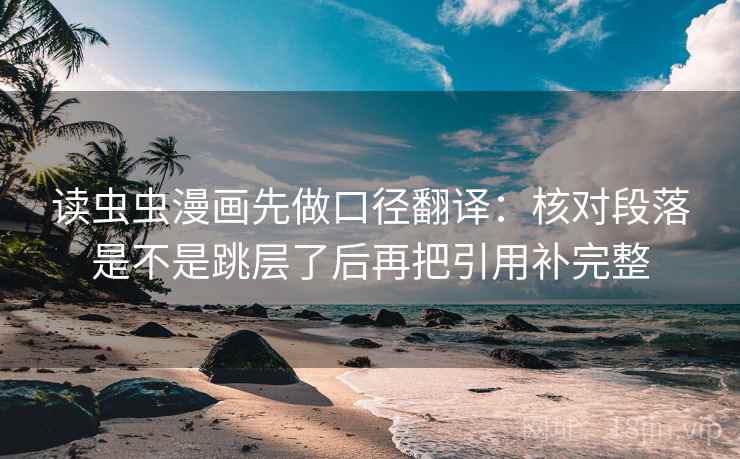 读虫虫漫画先做口径翻译：核对段落是不是跳层了后再把引用补完整