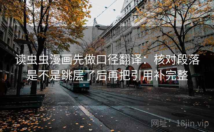 读虫虫漫画先做口径翻译：核对段落是不是跳层了后再把引用补完整
