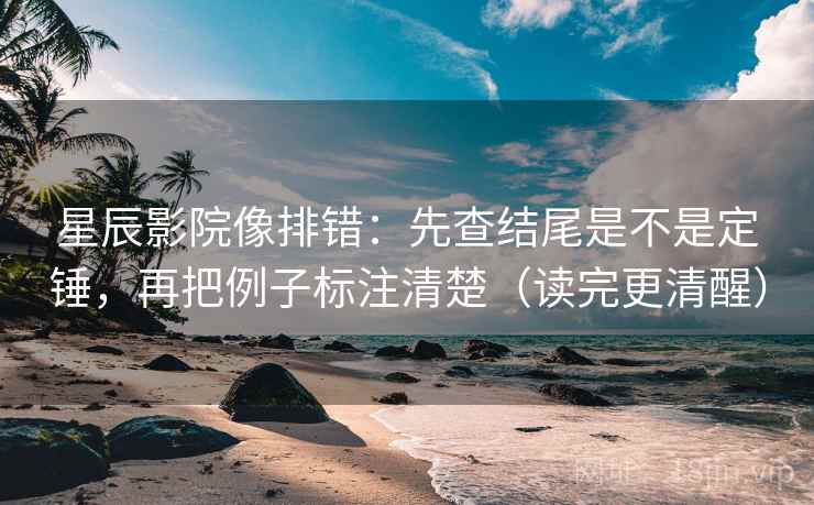 星辰影院像排错：先查结尾是不是定锤，再把例子标注清楚（读完更清醒）