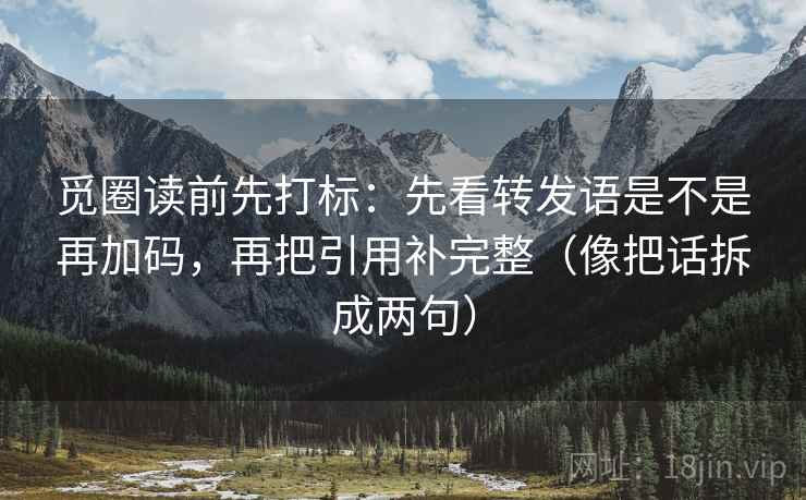 觅圈读前先打标：先看转发语是不是再加码，再把引用补完整（像把话拆成两句）