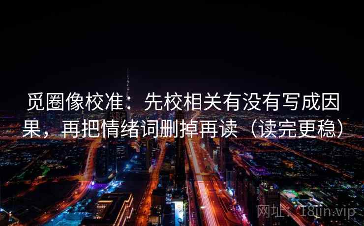 觅圈像校准：先校相关有没有写成因果，再把情绪词删掉再读（读完更稳）
