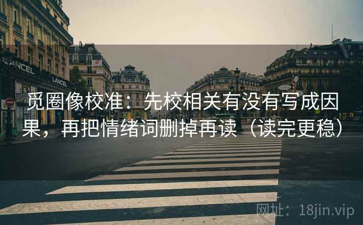 觅圈像校准：先校相关有没有写成因果，再把情绪词删掉再读（读完更稳）