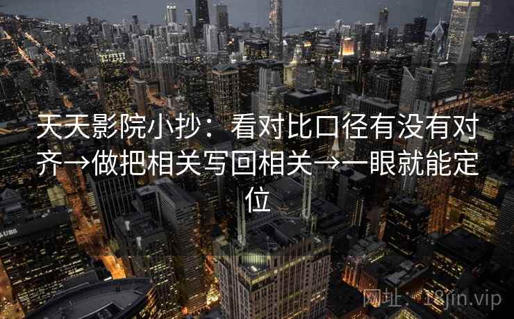天天影院小抄：看对比口径有没有对齐→做把相关写回相关→一眼就能定位