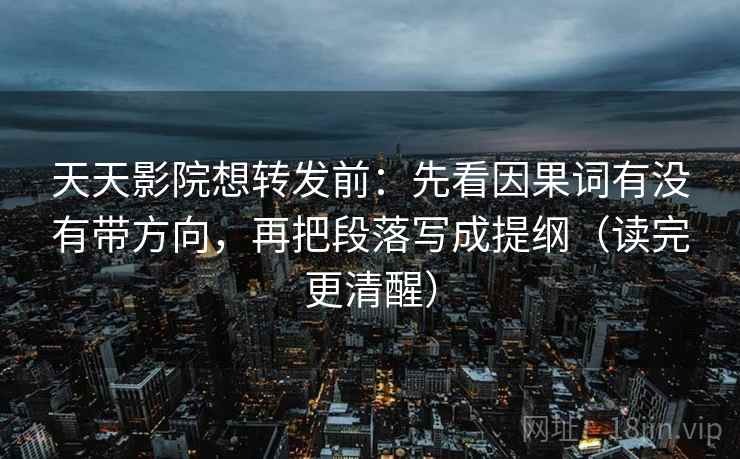天天影院想转发前:先看因果词有没有带方向,再把段落写成提纲(读完更清醒) 天天影院想转发前:先看因果词有没有带方向,再把段落写成提纲(读完更清醒)
