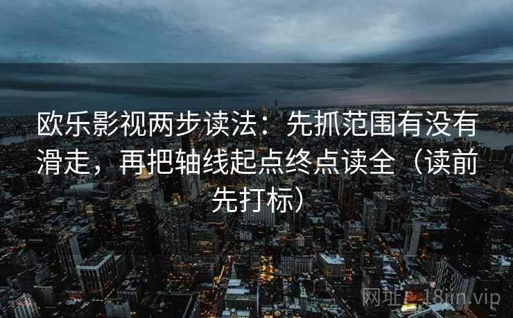 欧乐影视两步读法：先抓范围有没有滑走，再把轴线起点终点读全（读前先打标）
