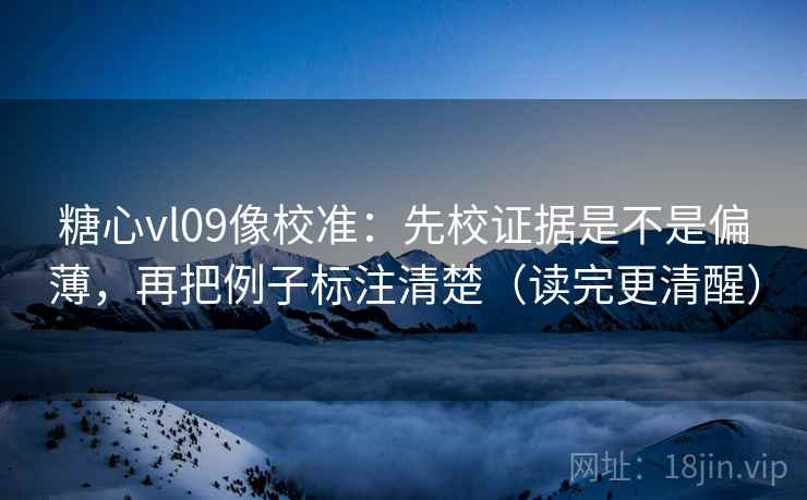 糖心vl09像校准:先校证据是不是偏薄,再把例子标注清楚(读完更清醒) 糖心vl09像校准:先校证据是不是偏薄,再把例子标注清楚(读完更清醒)