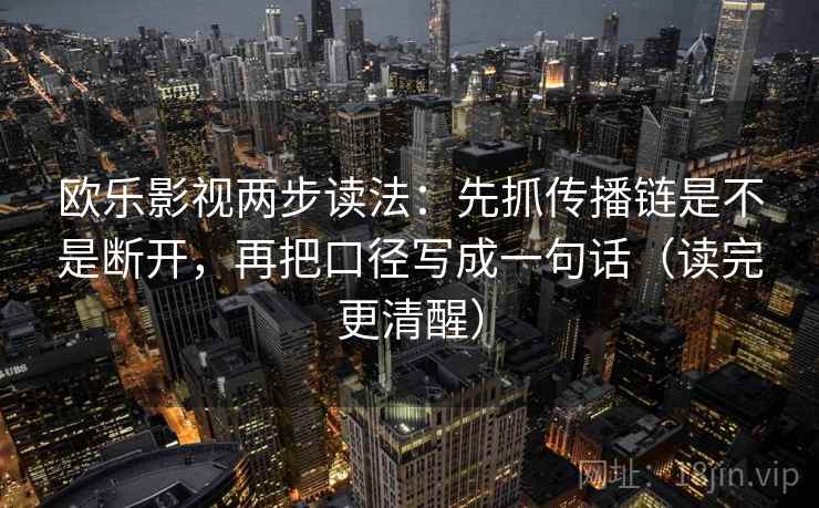 欧乐影视两步读法:先抓传播链是不是断开,再把口径写成一句话(读完更清醒) 欧乐影视两步读法:先抓传播链是不是断开,再把口径写成一句话(读完更清醒)