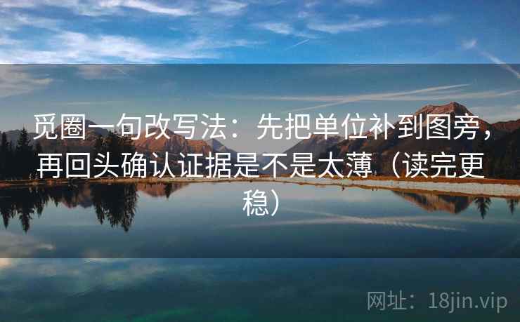 觅圈一句改写法：先把单位补到图旁，再回头确认证据是不是太薄（读完更稳）