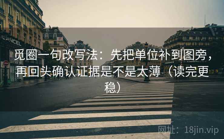 觅圈一句改写法:先把单位补到图旁,再回头确认证据是不是太薄(读完更稳) 觅圈一句改写法:先把单位补到图旁,再回头确认证据是不是太薄(读完更稳)