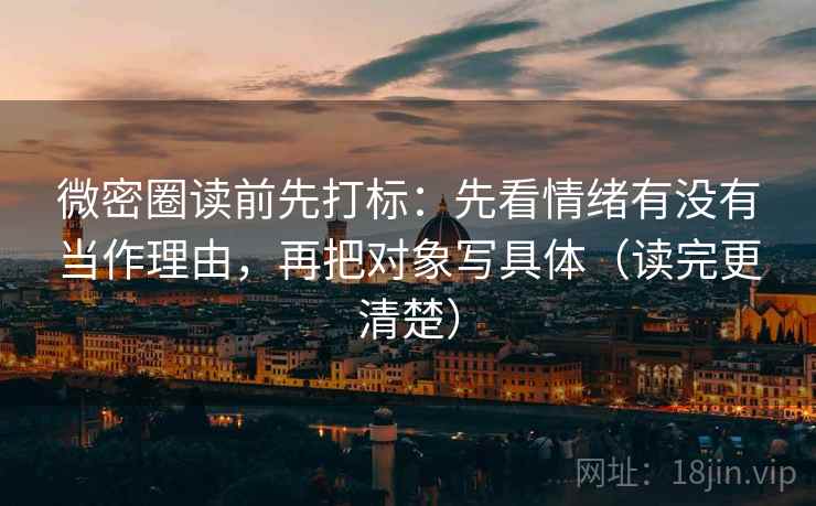 微密圈读前先打标：先看情绪有没有当作理由，再把对象写具体（读完更清楚）
