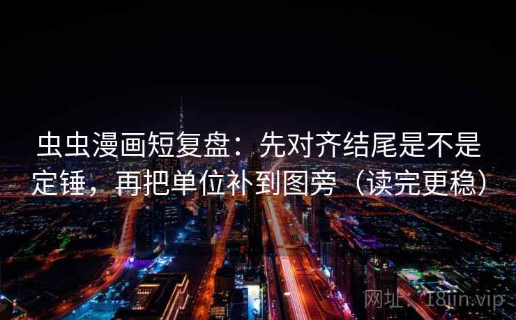 虫虫漫画短复盘:先对齐结尾是不是定锤,再把单位补到图旁(读完更稳) 虫虫漫画短复盘:先对齐结尾是不是定锤,再把单位补到图旁(读完更稳)