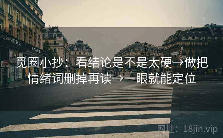 觅圈小抄:看结论是不是太硬→做把情绪词删掉再读→一眼就能定位 觅圈小抄:看结论是不是太硬→做把情绪词删掉再读→一眼就能定位