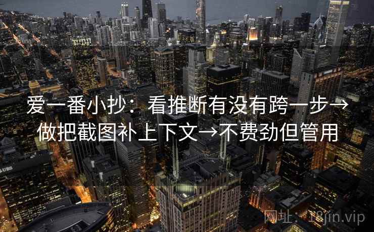 爱一番小抄：看推断有没有跨一步→做把截图补上下文→不费劲但管用