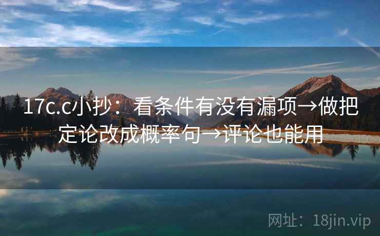 17c.c小抄：看条件有没有漏项→做把定论改成概率句→评论也能用