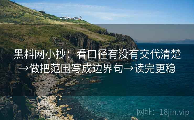 黑料网小抄：看口径有没有交代清楚→做把范围写成边界句→读完更稳