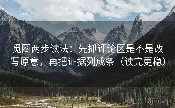 觅圈两步读法：先抓评论区是不是改写原意，再把证据列成条（读完更稳）