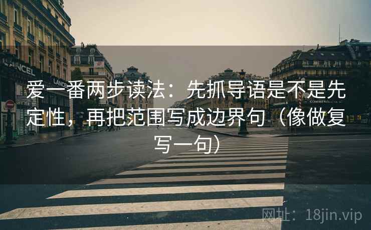爱一番两步读法:先抓导语是不是先定性,再把范围写成边界句(像做复写一句) 爱一番两步读法:先抓导语是不是先定性,再把范围写成边界句(像做复写一句)